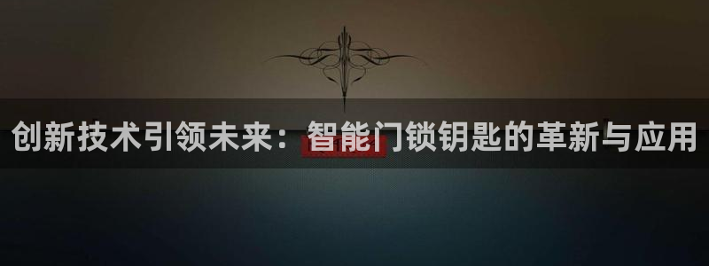 开丰娱乐最新活动：创新技术引领未来：智能门锁钥匙的革新与应用