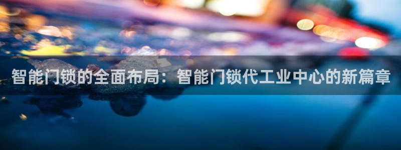 开丰娱乐趣 7O935：智能门锁的全面布局：智能门锁代工业中