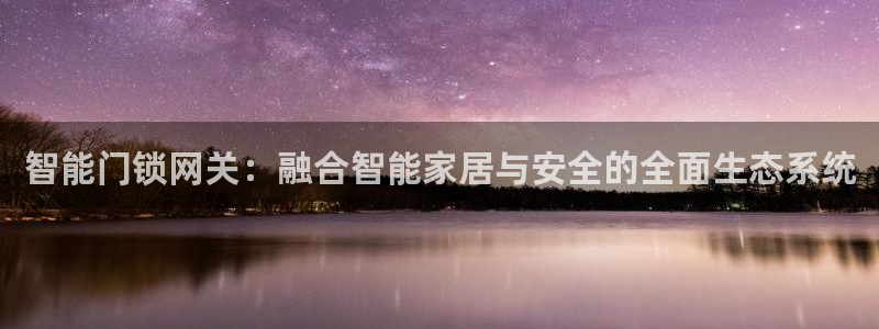 如何注册开丰娱乐账号：智能门锁网关：融合智能家居与安全的全面