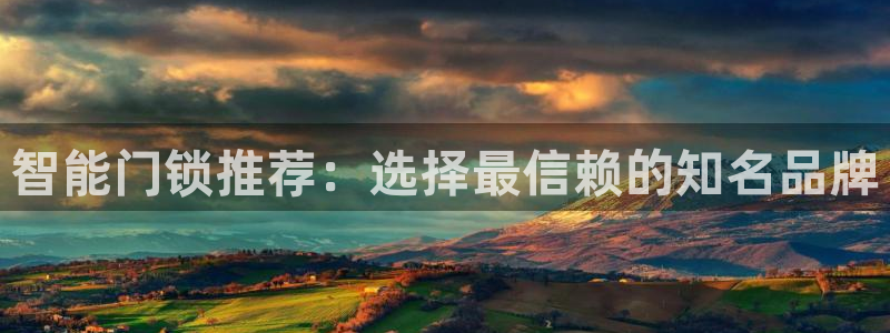 开丰娱乐平台注册时间：智能门锁推荐：选择最信赖的知名品牌