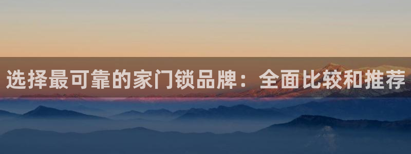 开丰娱乐 赢咖一：选择最可靠的家门锁品牌：全面比较和推荐