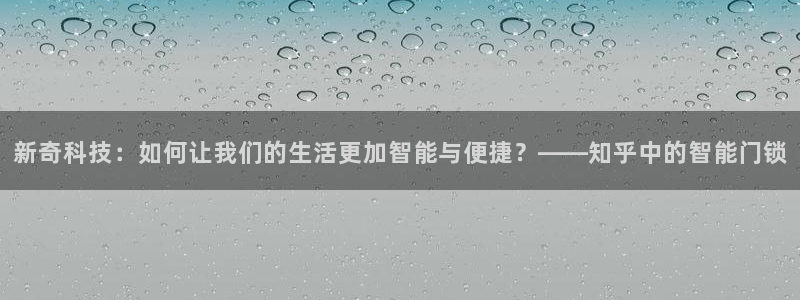 开丰娱乐开户：新奇科技：如何让我们的生活更加智能与便捷？——