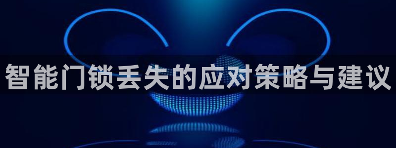 开丰娱乐平台地址在哪里：智能门锁丢失的应对策略与建议