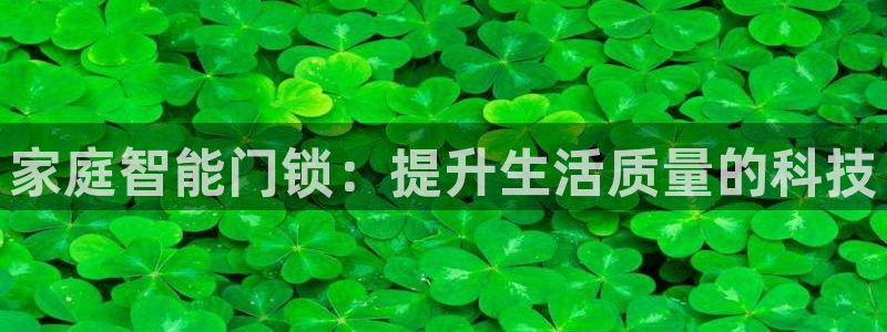 开丰娱乐咋7O777：家庭智能门锁：提升生活质量的科技