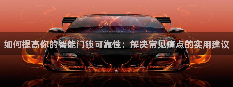 开丰娱乐注册：如何提高你的智能门锁可靠性：解决常见痛点的实用