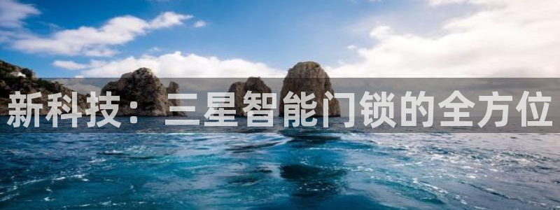 开丰娱乐注册：新科技：三星智能门锁的全方位
