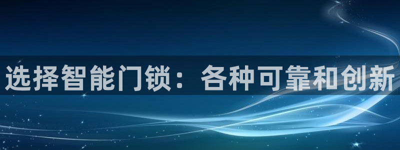 开丰娱乐官网电话：选择智能门锁：各种可靠和创新