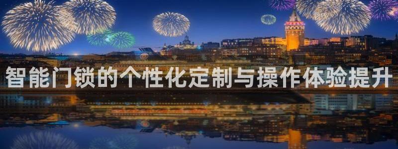 开丰娱乐下载安装：智能门锁的个性化定制与操作体验提升