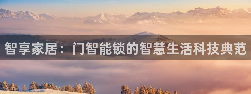 开丰娱乐平台提现失败：智享家居：门智能锁的智慧生活科技典范