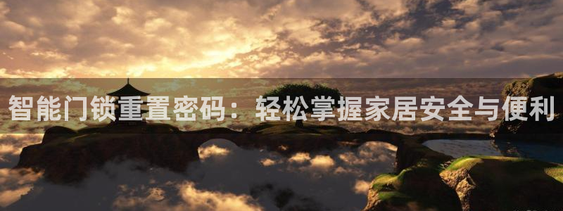 开丰娱乐官网招聘：智能门锁重置密码：轻松掌握家居安全与便利