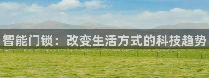 开丰娱乐更多平台：智能门锁：改变生活方式的科技趋势