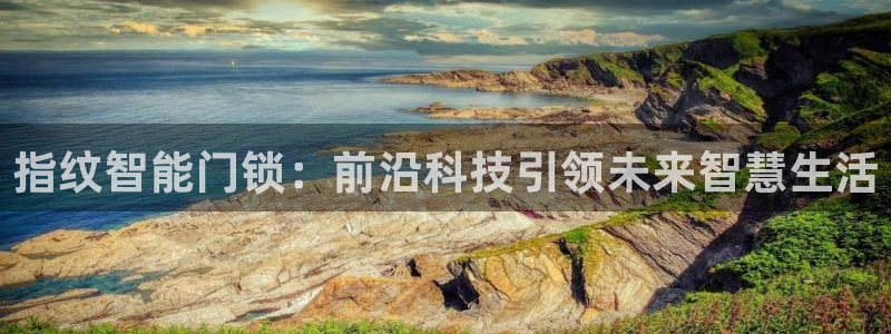 开丰娱乐登入：指纹智能门锁：前沿科技引领未来智慧生活