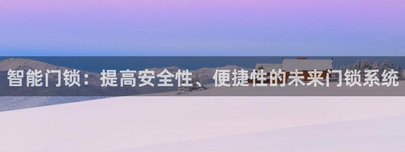 开丰娱乐登录平台下载：智能门锁：提高安全性、便捷性的未来门锁