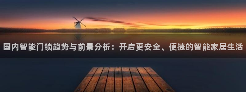 开丰娱乐登录平台下载：国内智能门锁趋势与前景分析：开启更安全