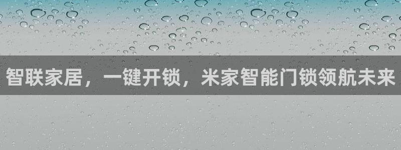 开丰娱乐上7O667：智联家居，一键开锁，米家智能门锁领航未