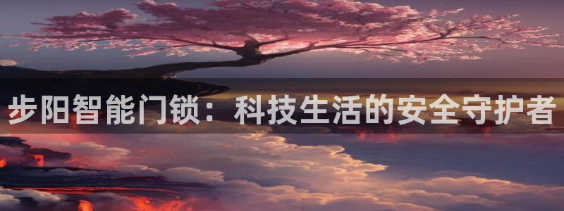 开丰娱乐会员中心：步阳智能门锁：科技生活的安全守护者