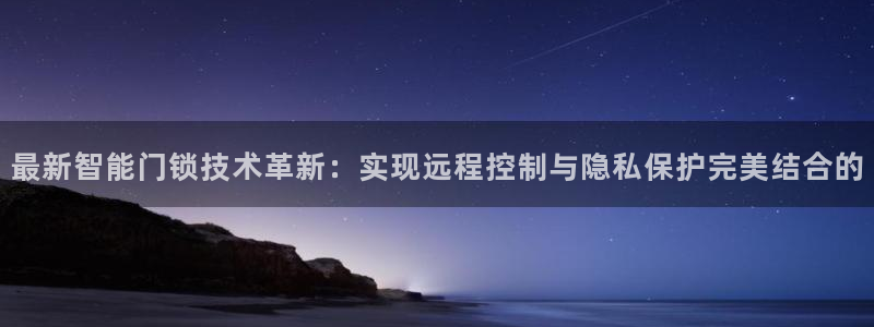 开丰娱乐地址查询：最新智能门锁技术革新：实现远程控制与隐私保