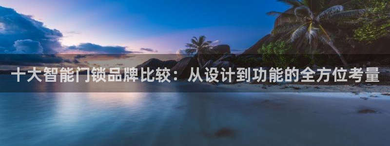 如何注册开丰娱乐账号：十大智能门锁品牌比较：从设计到功能的全