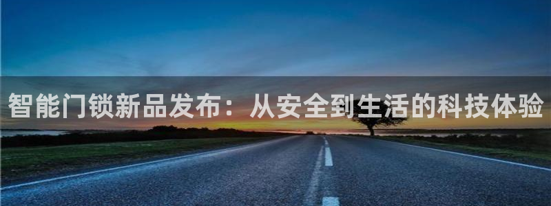 开丰娱乐最新活动：智能门锁新品发布：从安全到生活的科技体验