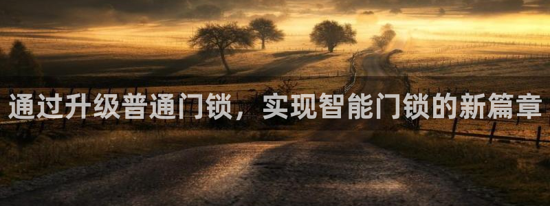 开丰娱乐左7O667：通过升级普通门锁，实现智能门锁的新篇章