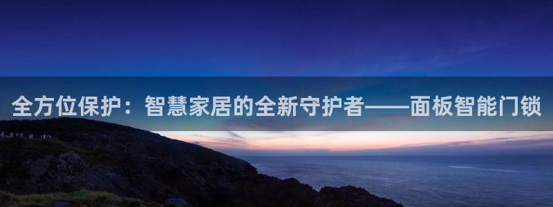 开丰娱乐登入地址在哪儿：全方位保护：智慧家居的全新守护者——