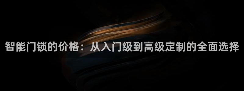 开丰娱乐注册登录不了：智能门锁的价格：从入门级到高级定制的全