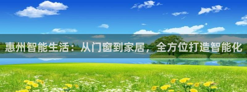 开丰娱乐登陆地址：惠州智能生活：从门窗到家居，全方位打造智能