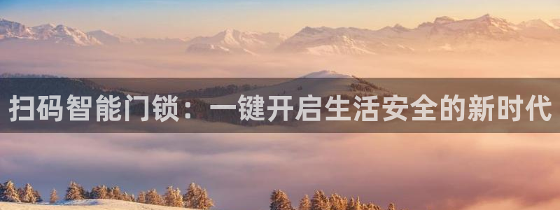 开丰娱乐官网平台网址：扫码智能门锁：一键开启生活安全的新时代