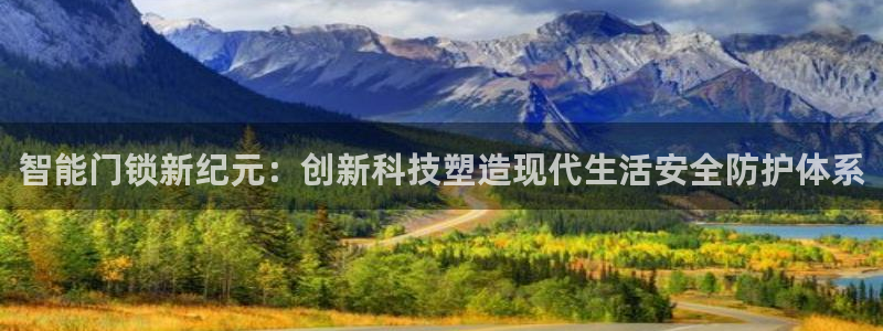开丰娱乐咋7O777：智能门锁新纪元：创新科技塑造现代生活安