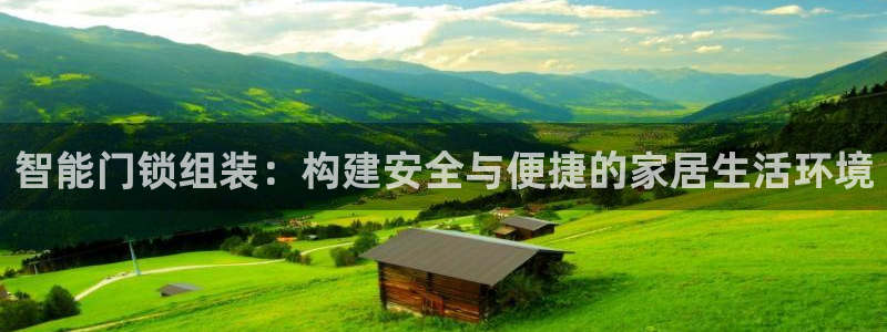 开丰娱乐登录平台下载：智能门锁组装：构建安全与便捷的家居生活