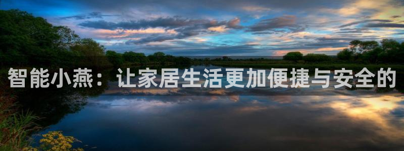 下载开丰娱乐：智能小燕：让家居生活更加便捷与安全的