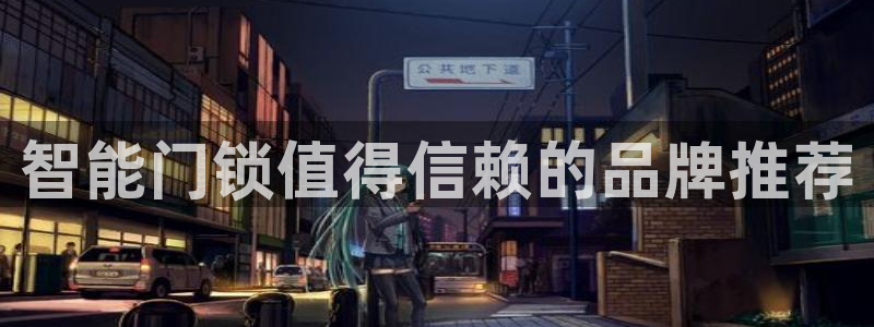 开丰娱乐平台官网登录：智能门锁值得信赖的品牌推荐