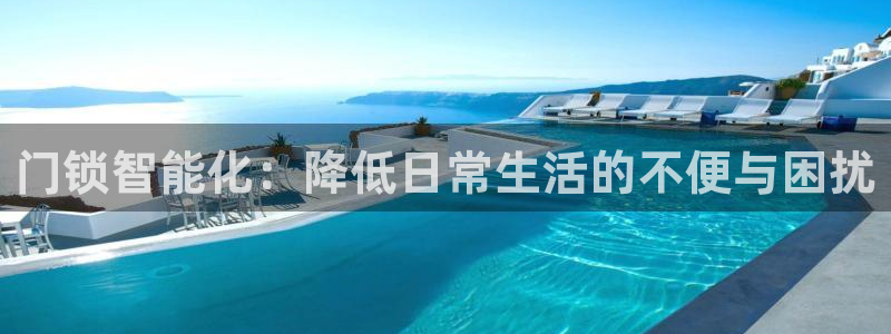 开丰娱乐予 7O935：门锁智能化：降低日常生活的不便与困扰