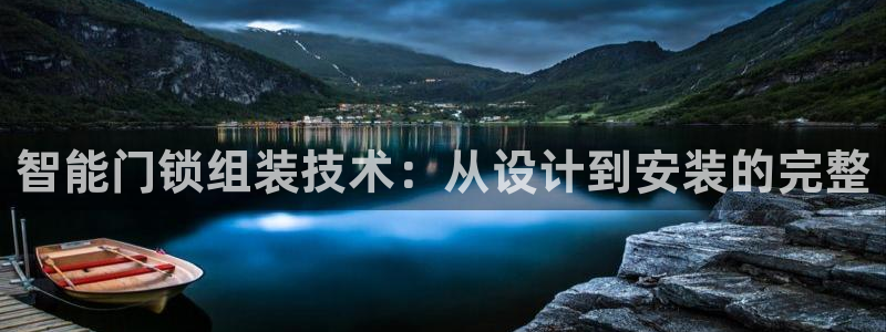 开丰娱乐网站：智能门锁组装技术：从设计到安装的完整